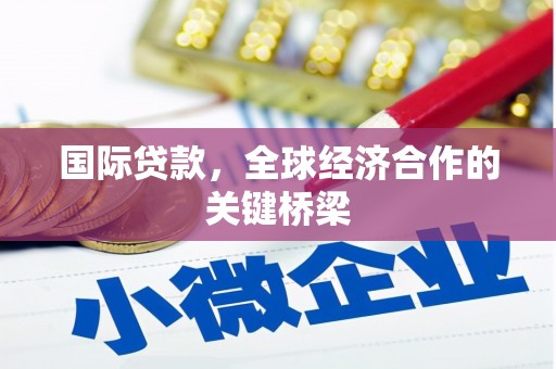 宝应国际贷款，全球经济合作的关键桥梁