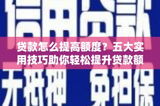 宝应贷款怎么提高额度？五大实用技巧助你轻松提升贷款额度