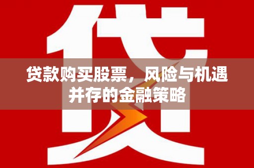 宝应贷款购买股票，风险与机遇并存的金融策略