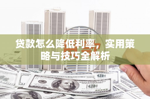 宝应贷款怎么降低利率，实用策略与技巧全解析