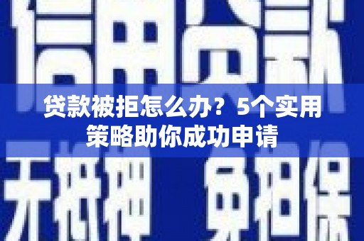 宝应贷款被拒怎么办？5个实用策略助你成功申请