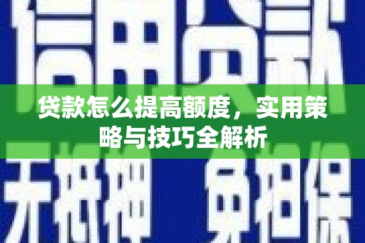 宝应贷款怎么提高额度，实用策略与技巧全解析