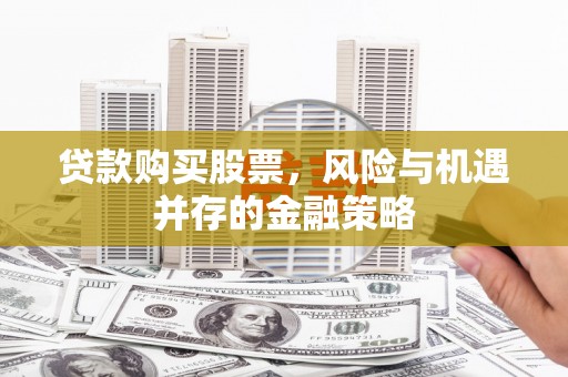宝应贷款购买股票，风险与机遇并存的金融策略