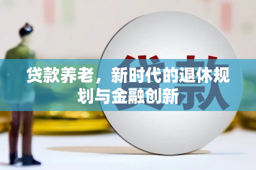 宝应贷款养老，新时代的退休规划与金融创新