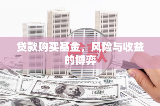 宝应贷款购买基金，风险与收益的博弈
