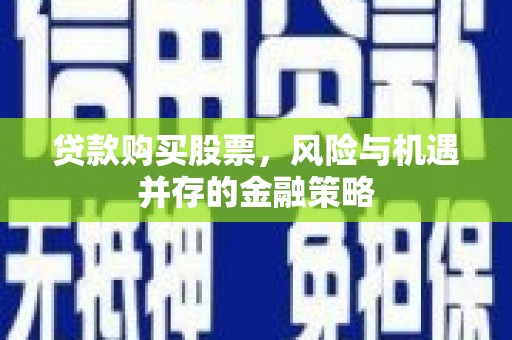 宝应贷款购买股票，风险与机遇并存的金融策略