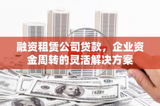 宝应融资租赁公司贷款，企业资金周转的灵活解决方案