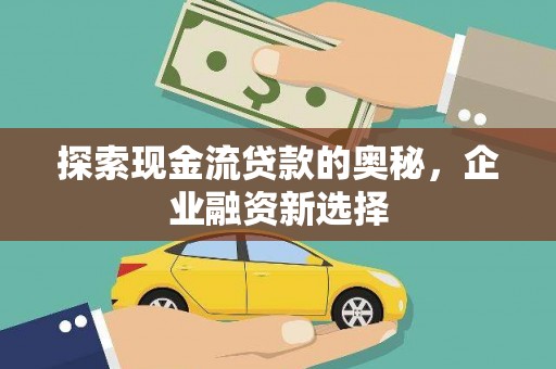 宝应探索现金流贷款的奥秘，企业融资新选择
