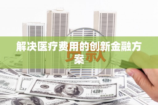 宝应解决医疗费用的创新金融方案