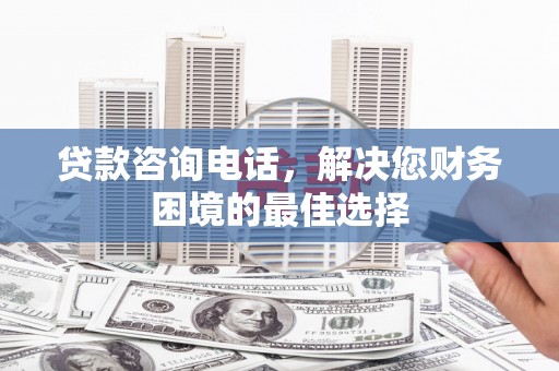 宝应贷款咨询电话，解决您财务困境的最佳选择