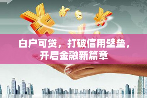 宝应白户可贷，打破信用壁垒，开启金融新篇章