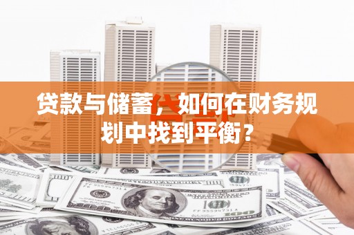 宝应贷款与储蓄，如何在财务规划中找到平衡？