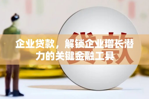 宝应企业贷款，解锁企业增长潜力的关键金融工具