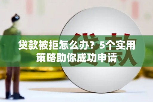 宝应贷款被拒怎么办？5个实用策略助你成功申请