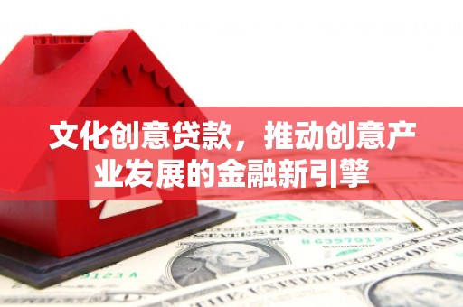 宝应文化创意贷款，推动创意产业发展的金融新引擎
