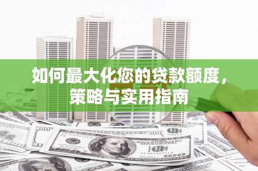 宝应如何最大化您的贷款额度，策略与实用指南