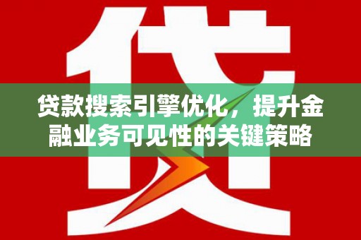 宝应贷款搜索引擎优化，提升金融业务可见性的关键策略
