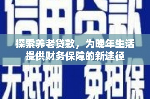 宝应探索养老贷款，为晚年生活提供财务保障的新途径
