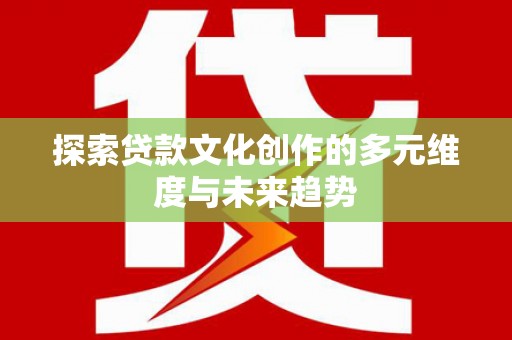 宝应探索贷款文化创作的多元维度与未来趋势