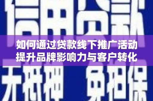 宝应如何通过贷款线下推广活动提升品牌影响力与客户转化率