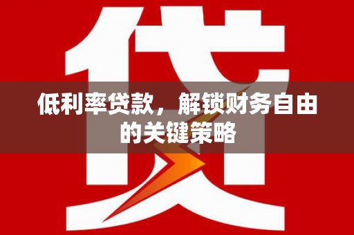 宝应低利率贷款，解锁财务自由的关键策略