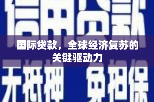 宝应国际贷款，全球经济复苏的关键驱动力