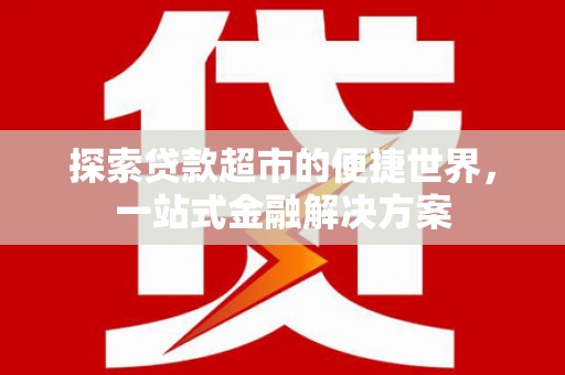 宝应探索贷款超市的便捷世界，一站式金融解决方案
