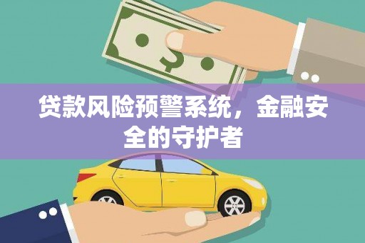 宝应贷款风险预警系统，金融安全的守护者