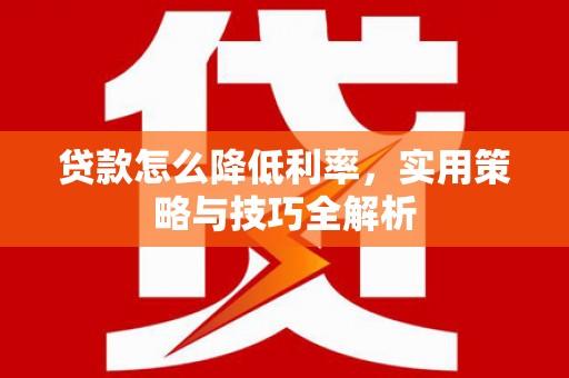 宝应贷款怎么降低利率，实用策略与技巧全解析