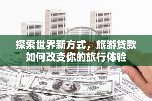 宝应探索世界新方式，旅游贷款如何改变你的旅行体验