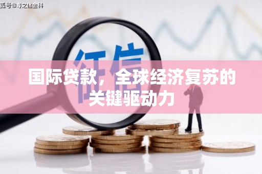 宝应国际贷款，全球经济复苏的关键驱动力