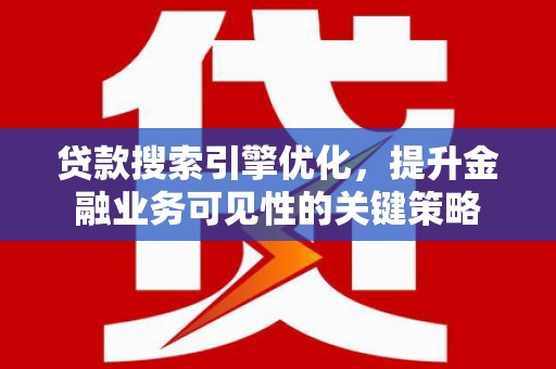 宝应贷款搜索引擎优化，提升金融业务可见性的关键策略