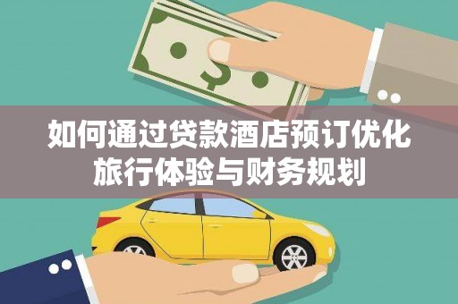 宝应如何通过贷款酒店预订优化旅行体验与财务规划