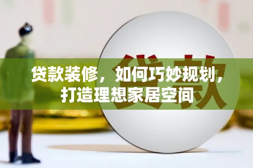 宝应贷款装修，如何巧妙规划，打造理想家居空间