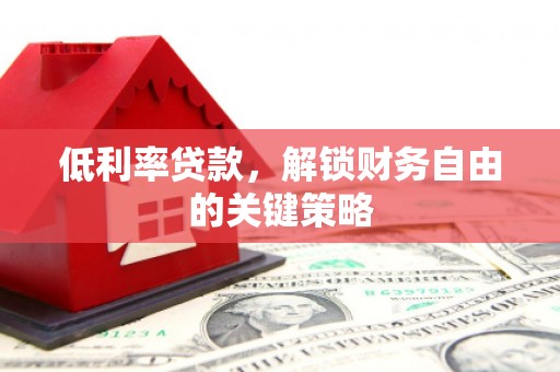 宝应低利率贷款，解锁财务自由的关键策略