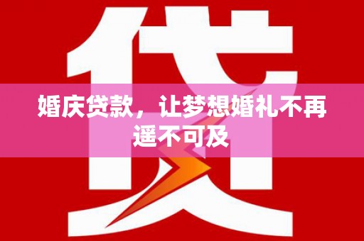 宝应婚庆贷款，让梦想婚礼不再遥不可及