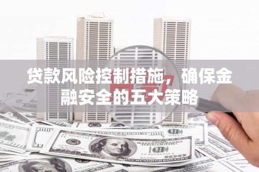 宝应贷款风险控制措施，确保金融安全的五大策略