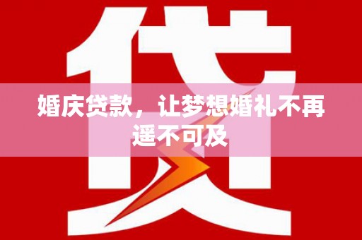 宝应婚庆贷款，让梦想婚礼不再遥不可及