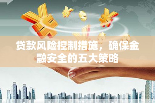 宝应贷款风险控制措施，确保金融安全的五大策略