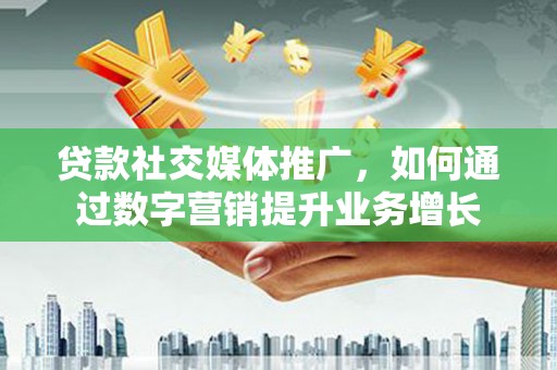 宝应贷款社交媒体推广，如何通过数字营销提升业务增长