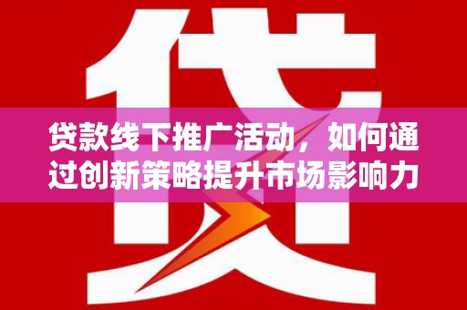 宝应贷款线下推广活动，如何通过创新策略提升市场影响力
