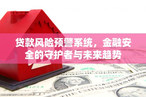 宝应贷款风险预警系统，金融安全的守护者与未来趋势