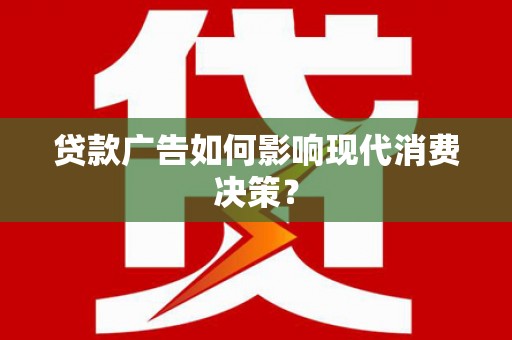 宝应贷款广告如何影响现代消费决策？
