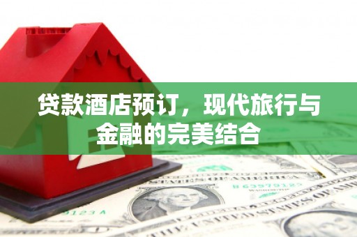 宝应贷款酒店预订，现代旅行与金融的完美结合