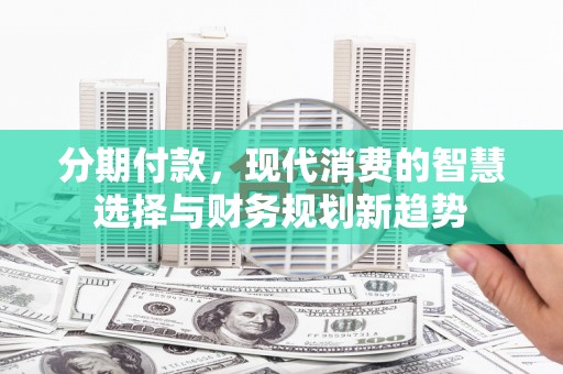 宝应分期付款，现代消费的智慧选择与财务规划新趋势