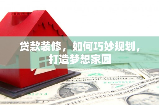 宝应贷款装修，如何巧妙规划，打造梦想家园