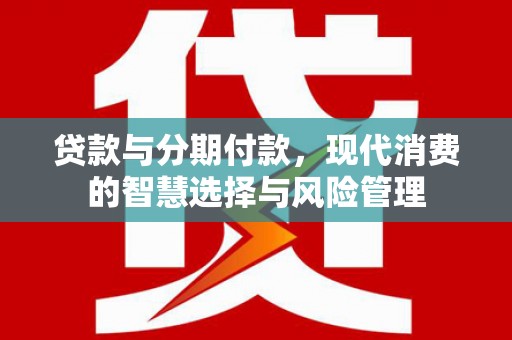 宝应贷款与分期付款，现代消费的智慧选择与风险管理