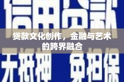 宝应贷款文化创作，金融与艺术的跨界融合