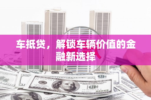 宝应车抵贷，解锁车辆价值的金融新选择