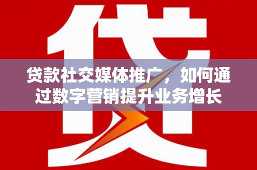 宝应贷款社交媒体推广，如何通过数字营销提升业务增长